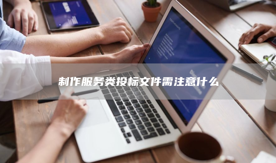 制作服务类投标文件需注意什么(图1)