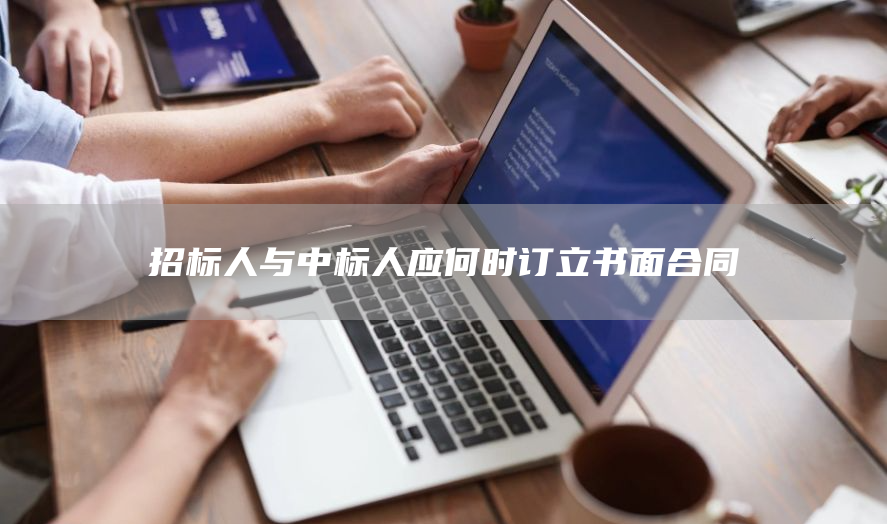 招标人与中标人应何时订立书面合同(图1)